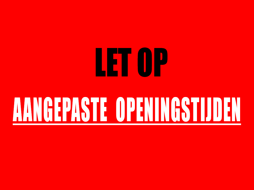 AANGEPASTE OPENINGSTIJDEN AANGEPASTE OPENINGSTIJDEN